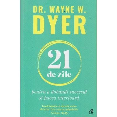 Carte - 21 de zile pentru a dobandi succesul si pacea interioara - dr. wayne w. dyer - curtea veche