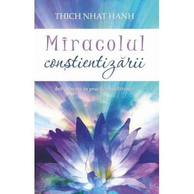 Miracolul constientizarii: introducere in practica meditatiei -carte- thich nhat hanh - adevar divin