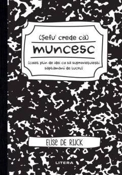 Sefu´ crede ca muncesc Caiet plin de idei ca sa supravietuiesti saptamanii de lucru, Elise De Rijck - carte - Litera