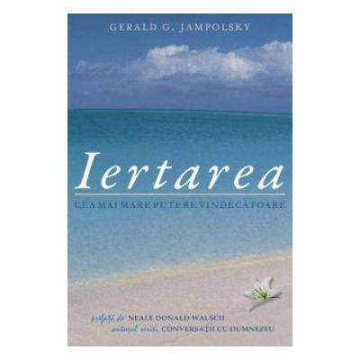 Iertarea: Cea mai mare putere vindecatoare -carte- Jampolsky Gerald G. - Adevar Divin