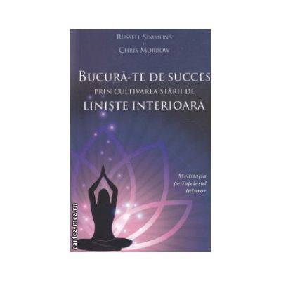 Bucura-te de succes prin cultivarea starii de liniste interioara -carte- Russell Simmons si Chris Mo