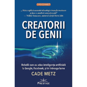 Creatorii de genii. Rebelii care au adus inteligenta artificiala la Google, Facebook, si in intreaga lume - Cade Metz - Carte - 