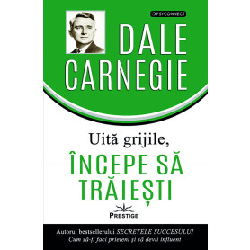 Uita grijile, incepe sa traiesti - Carte - Editura Prestige