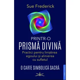 Printr-o prisma divina. Practici pentru linistirea egoului si alinierea cu sufletul - Carte - Editura Prestige
