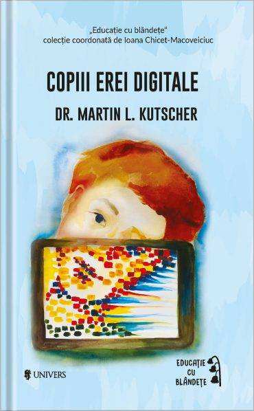 Copiii erei digitale, dr. m. l. kutscher – carte – editura univers