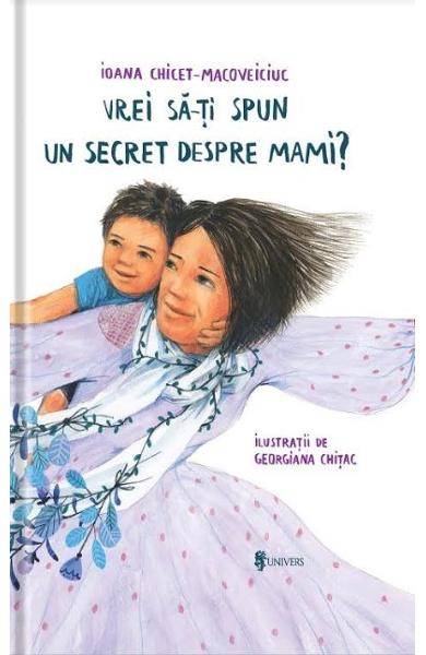 Vrei sa iti spun un secret despre mami? - ioana chicet-macoveiciuc – carte – editura univers