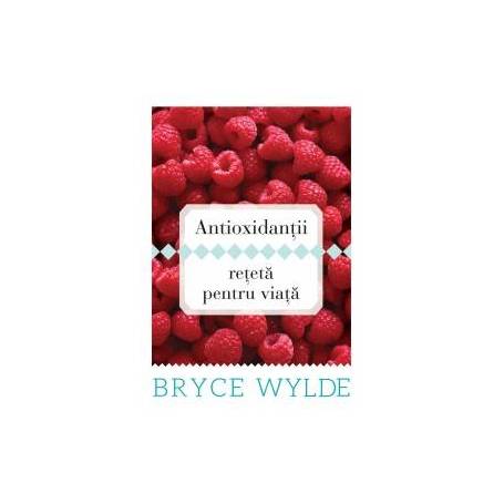 Antioxidantii, reteta pentru viata - Carte - Bryce Wylde - Curtea veche