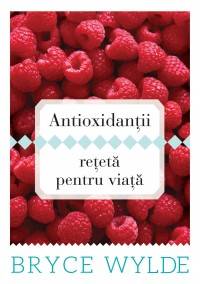 Antioxidantii, reteta pentru viata - carte - bryce wylde - curtea veche