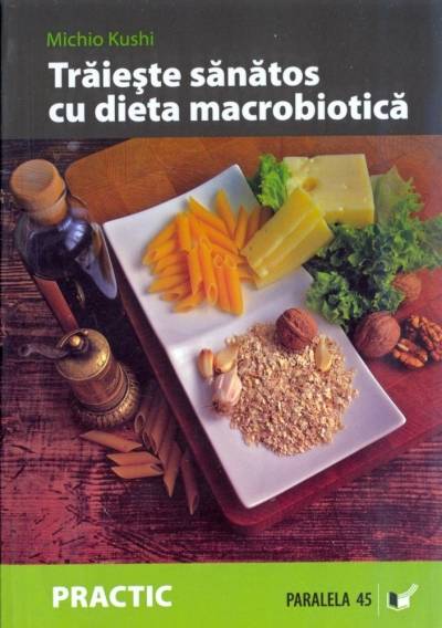 Traieste sanatos cu dieta macrobiotica - carte - michio kush - paralela 45