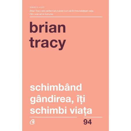 Schimband gandirea, iti schimbi viata -carte - Brian Tracy - Curtea Veche