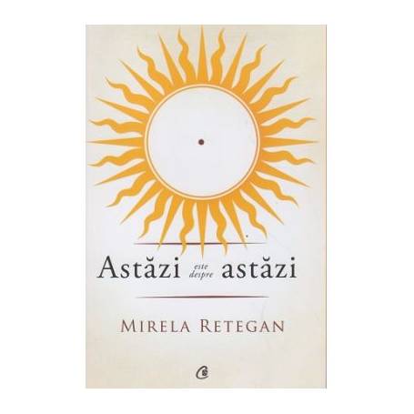 Astazi este despre astazi - carte - Mirela Retegan - Curtea Veche