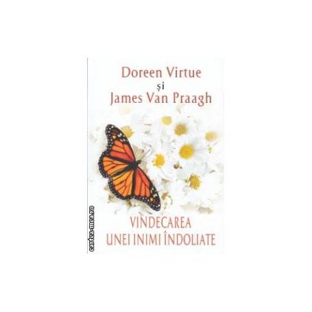 Vindecarea unei inimi indoliate -carte- Doreen Virtue, James van Praagh - Adevar Divin