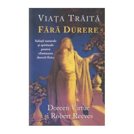 Viata traita fara durere -carte- Doreen Virtue si Robert Reeves - Adevar Divin