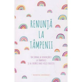 Renunta la tampenii: Un jurnal al renuntarii la tampenii si al crearii unei vieti fericite -carte- Monica Sweeney - Adevar Divin
