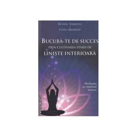 Bucura-te de succes prin cultivarea starii de liniste interioara -carte- Russell Simmons si Chris Morrow - Adevar Divin