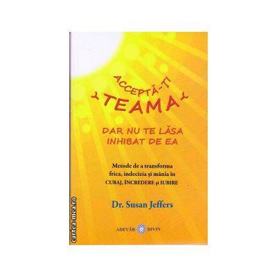 Accepta-ti teama, dar nu te lasa inhibat de ea -carte- susan jeffers, dr. - adevar divin