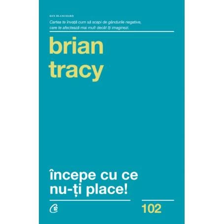 Incepe cu ce nu-ti place -carte- Brian Tracy - Curtea Veche
