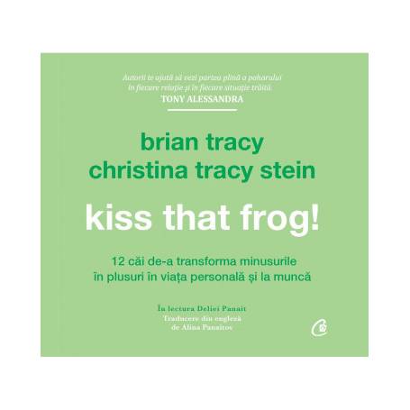 Kiss That Frog! -carte audio- Brian Tracy si Christina Tracy Stein - Curtea Veche