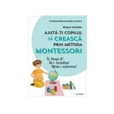 Ajuta-ti copilul sa creasca prin metoda montessori, Marjorie Schneider - carte - Litera