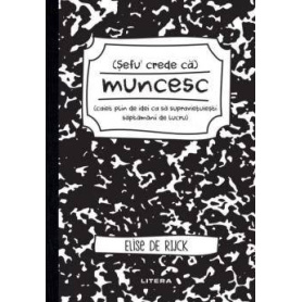 Sefu´ crede ca muncesc Caiet plin de idei ca sa supravietuiesti saptamanii de lucru, Elise De Rijck - carte - Litera