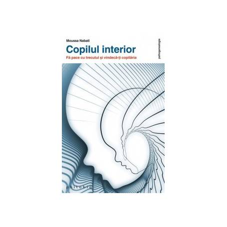 Copilul interior. Fa pace cu trecutul si vindeca-ti copilaria  Moussa Nabati -carte- Editura Philobia