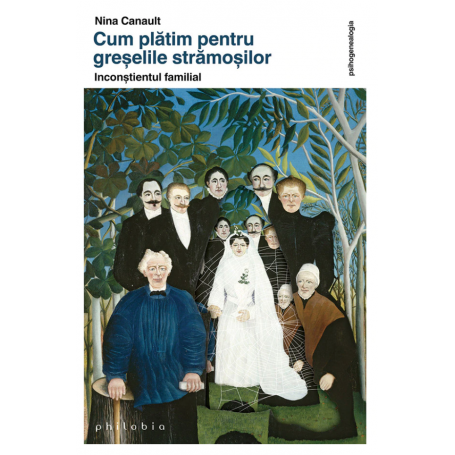 Cum platim pentru greselile stramosilor. Inconstientul familial - Nina Canault -carte- Editura Philobia