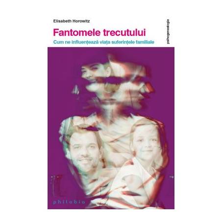 Fantomele trecutului. Cum iti influenteaza viata suferintele familiale - Elisabeth Horowitz -carte- Editura Philobia