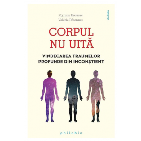 Corpul nu uita. Vindecarea traumelor profunde din inconstient, Myriam Brousse -carte- Editura Philobia