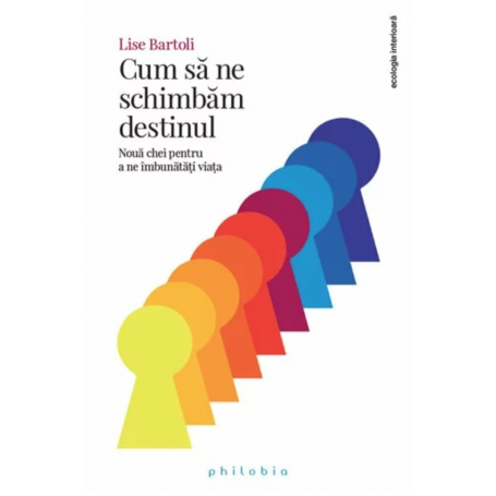 Cum sa ne schimbam destinul: 9 chei pentru a ne imbunatati viata - Lise Bartoli -carte- Editura Philobia