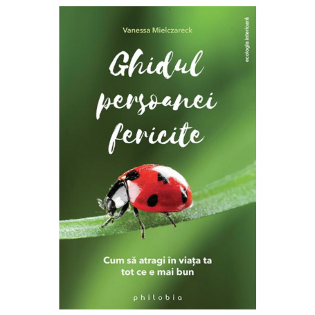 Ghidul persoanei fericite - cum sa atragi in viata ta tot ce e mai bun - Vanessa Mielczareck - carte - Editura Philobia