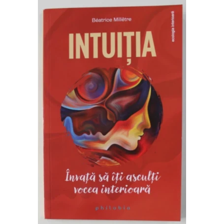Intuitia: invata sa iti asculti vocea interioara - Beatrice Milletre - carte - Editura Philobia