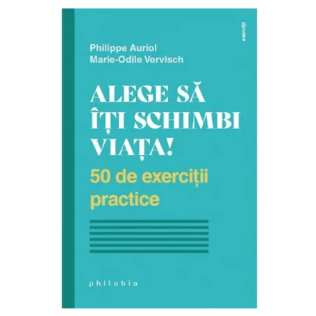 Alege sa iti schimbi viata! - Philippe Auriol - Marie-Odile Vervisch - carte - Editura Philobia