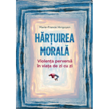 Hartuirea morala: violenta perversa in viata de zi cu zi - Marie-France Hirigoyen- carte - Editura Philobia