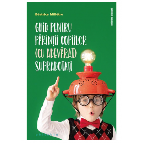 Ghid pentru parintii copiilor (cu adevarat) supradotati - Beatrice Milletre - carte - Editura Philobia