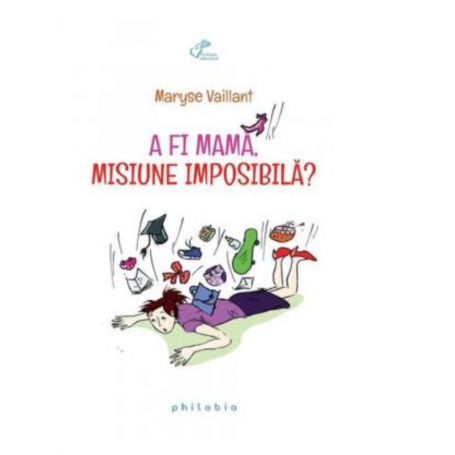 A fi mama, misiune imposibila? - MARYSE VAILLANT - carte - Editura Philobia