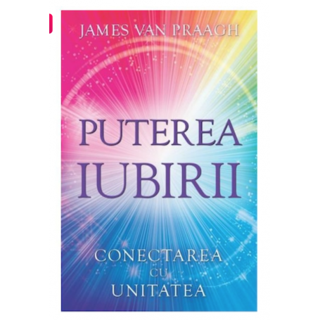Puterea iubirii: Conectarea cu Unitatea - James van Praagh - Adevar Divin