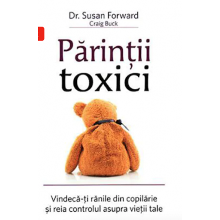 Parintii toxici: Vindeca-ti ranile din copilarie si reia controlul asupra vietii tale - Susan Forward - Adevar Divin