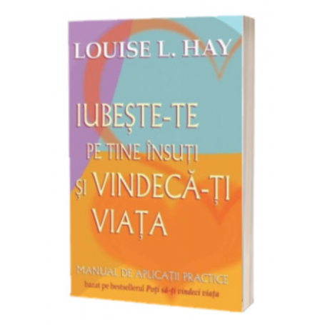 Iubeste-te pe tine insuti si vindeca-ti viata. Manual de aplicatii practice - Hay, Louise - Adevar Divin