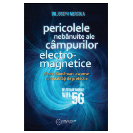 Pericolele nebanuite ale campurilor electromagnetice. 5G, wifi si telefoane mobile - Joseph Mercola -carte- editura Atman