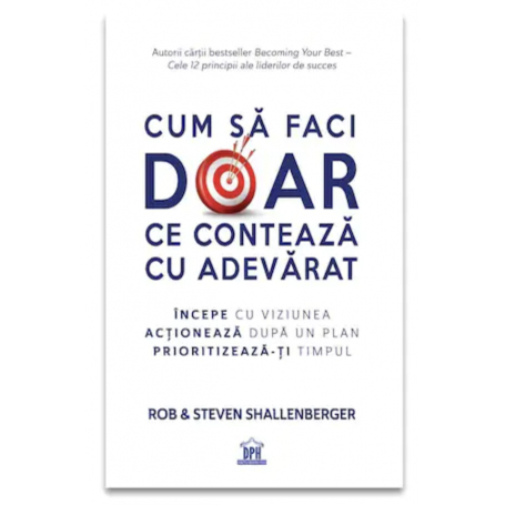 Cum sa faci doar ce conteaza cu adevarat, Rob si Steven Shallenberger - carte - Curtea Veche