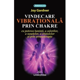 Vindecarea vibrationala prin Chakre, carte, Joy Gardner, Editura Prestige