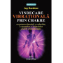 Vindecarea vibrationala prin Chakre, carte, Joy Gardner, Editura Prestige