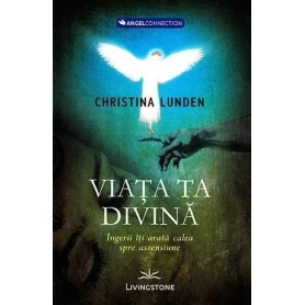 Viata ta divina, ingerii iti arata calea spre ascensiune - carte - Christina Lunden, Editura Prestige