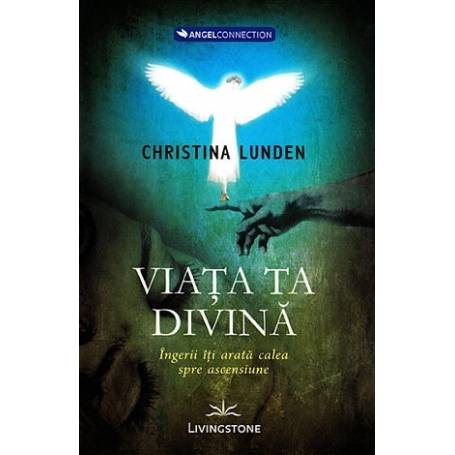 Viata ta divina, ingerii iti arata calea spre ascensiune - carte - Christina Lunden, Editura Prestige