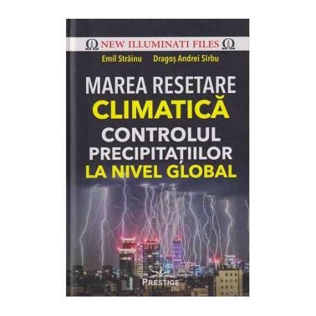 Marea Resetare Climatica. Controlul precipitatiilor la nivel global - carte, Emil Strainu, Dragos Andrei Sarbu, Editura Prestige