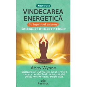 Vindecarea energetica. Descatuseaza-ti potentialul de vindecator - carte - Abby Wynne, Editura Prestige