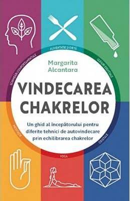 Vindecarea Chakrelor: Un Ghid Pentru Autovindecare Prin Echilibrarea Chakrelor, Margarita Alcantara - Carte - Adevar Divin