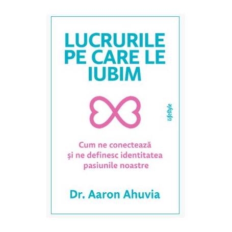 LUCRURILE PE CARE LE IUBIM, DR. AARON AHUVIA, Carte - LIFESTYLE PUBLISHING