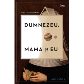 Dumnezeu, mama si eu (roman) - Franz-Olivier Giesbert - carte - Editura Philobia