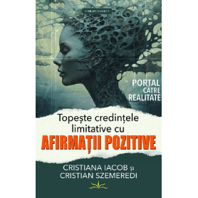 TOPESTE CREDINTELE LIMITATIVE CU AFIRMATII POZITIVE - CRISTIANA IACOB SI CRISTIAN SZEMEREDI - carte - Editura Prestige
